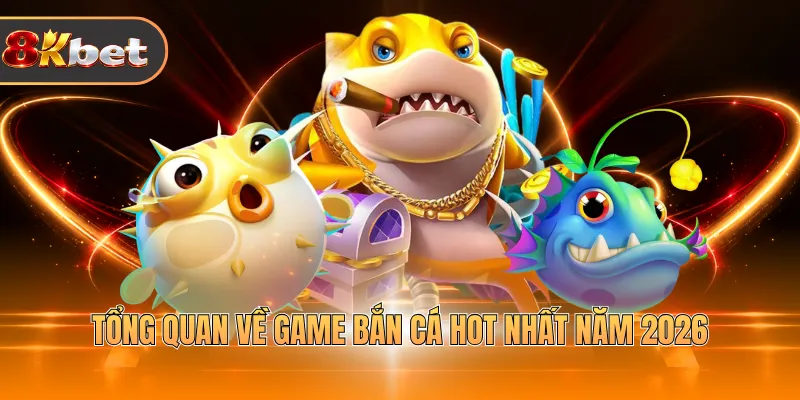 Tổng quan về game bắn cá hot nhất năm 2026